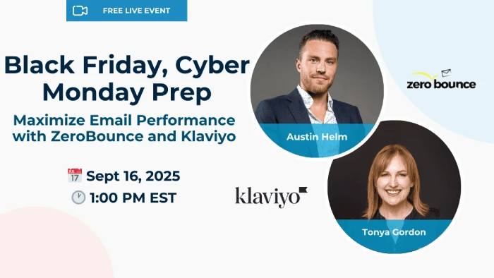 Free live event: Black Friday, Cyber Monday Prep: Maximize Email Performance with ZeroBounce & Klaviyo, hosted by Austin Helm and Tonya Gordon on September 16, 2025 at 1 PM EST.