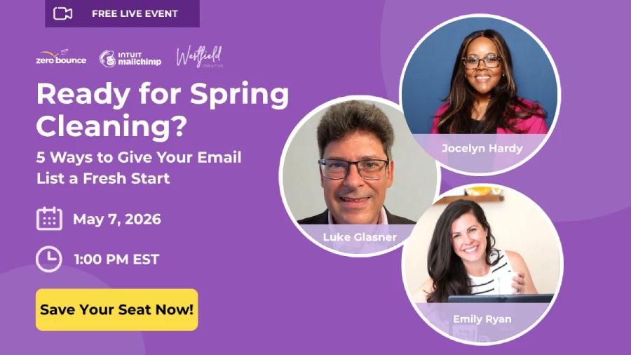 Ready for Spring Cleaning? 5 Ways to Give Your Email List a Fresh Start May 7, 2026 at 1:00 PM EST with ZeroBounce, Westfield Creative, and Mailchimp, hosted by Luke Glasner, Emily Ryan, and Jocelyn Hardy