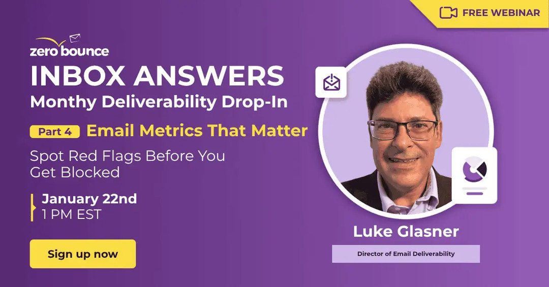 Free webinar: ZeroBounce’s Inbox Answers Part 4: Email Metrics That Matter: Spot Red Flags Before You Get Blocked on January 22nd at 1 PM EST, hosted by Luke Glasner.