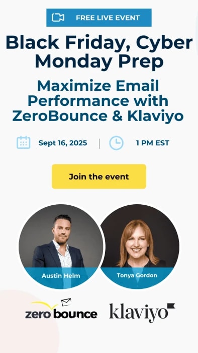 Free live event: Black Friday, Cyber Monday Prep: Maximize Email Performance with ZeroBounce & Klaviyo, hosted by Austin Helm and Tonya Gordon on September 16, 2025 at 1 PM EST.