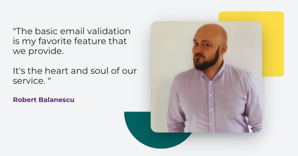 email validation features quote from Robert Balanescu, " The basic email validation is my favorite feature that we provide. It's the heart and soul of our service. "