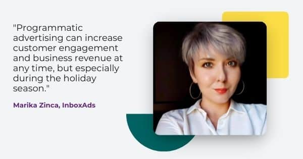 how to monetize newsletter quote from Marika Zinca, "Programmatic advertising can increase customer engagement and business revenue at any time, but especially during the holiday season. "