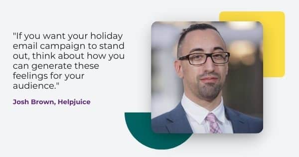 email user generated content advise from Josh Brown, " If you want your holiday email campaign to stand out, think about how you can generate these feelings for your audience. "